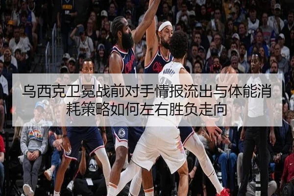 乌西克卫冕战前对手情报流出与体能消耗策略如何左右胜负走向 | QIANYISPORTS