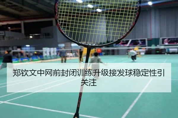 郑钦文中网前封闭训练升级接发球稳定性引关注 | QIANYISPORTS